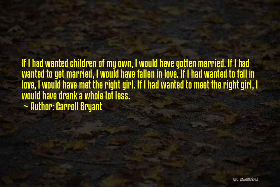 Carroll Bryant Quotes: If I Had Wanted Children Of My Own, I Would Have Gotten Married. If I Had Wanted To Get Married,