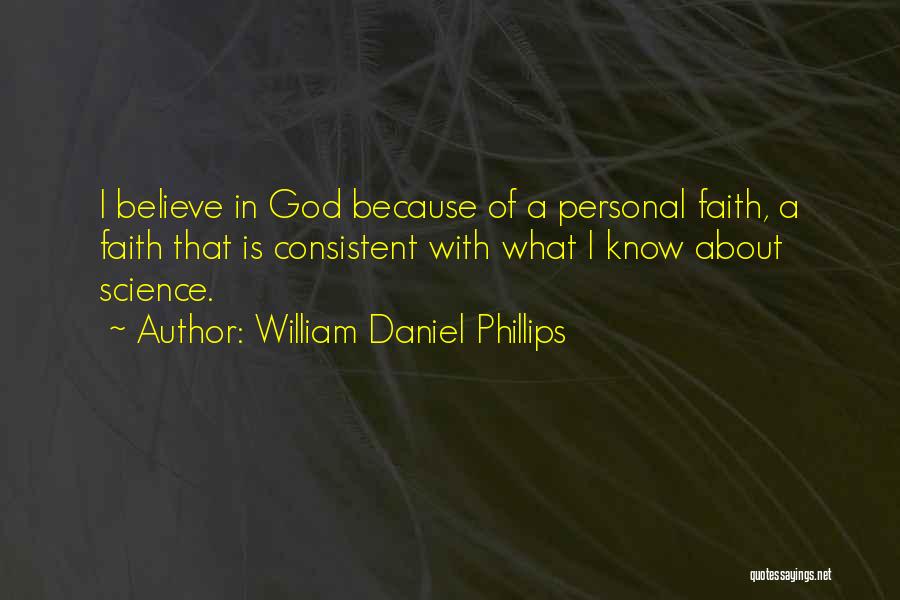 William Daniel Phillips Quotes: I Believe In God Because Of A Personal Faith, A Faith That Is Consistent With What I Know About Science.