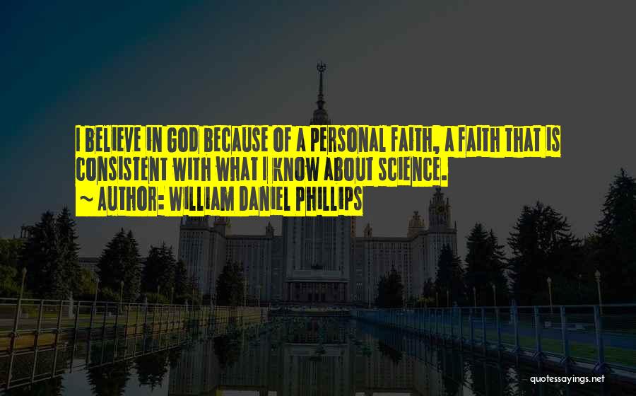 William Daniel Phillips Quotes: I Believe In God Because Of A Personal Faith, A Faith That Is Consistent With What I Know About Science.