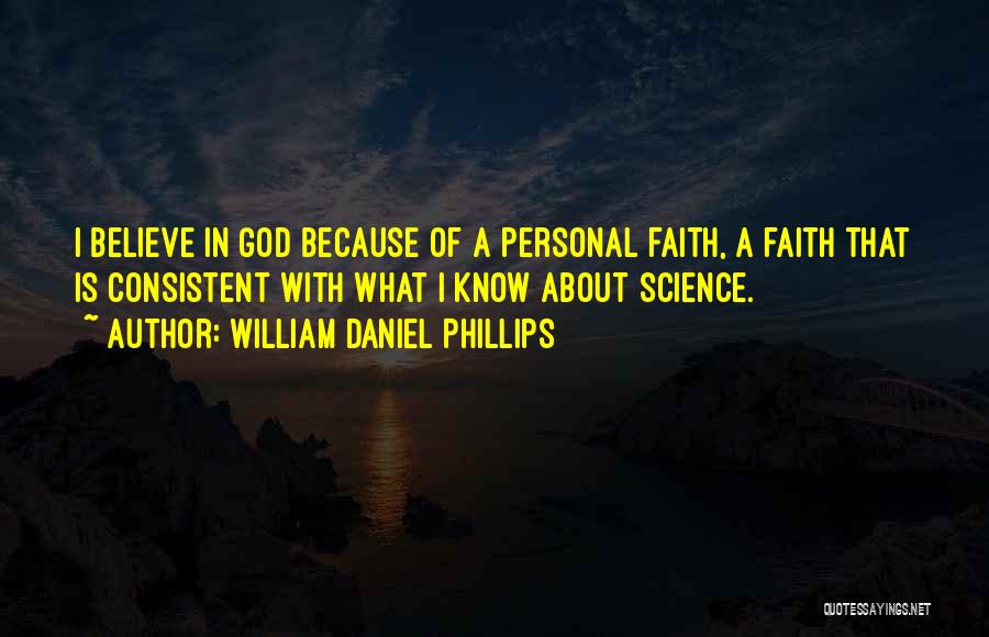 William Daniel Phillips Quotes: I Believe In God Because Of A Personal Faith, A Faith That Is Consistent With What I Know About Science.