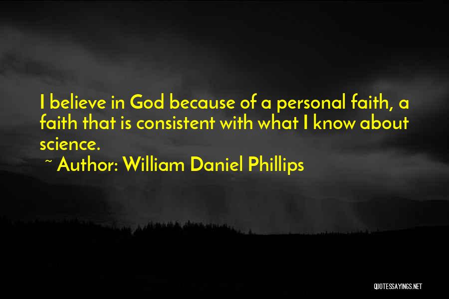 William Daniel Phillips Quotes: I Believe In God Because Of A Personal Faith, A Faith That Is Consistent With What I Know About Science.