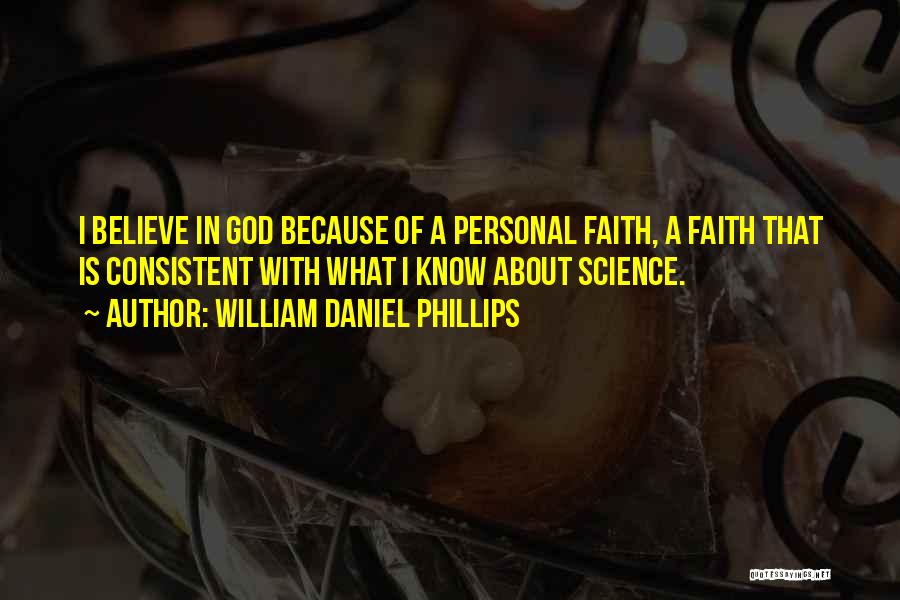 William Daniel Phillips Quotes: I Believe In God Because Of A Personal Faith, A Faith That Is Consistent With What I Know About Science.