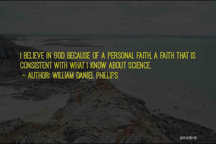 William Daniel Phillips Quotes: I Believe In God Because Of A Personal Faith, A Faith That Is Consistent With What I Know About Science.