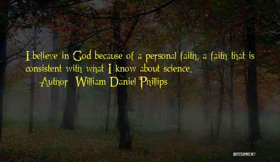 William Daniel Phillips Quotes: I Believe In God Because Of A Personal Faith, A Faith That Is Consistent With What I Know About Science.