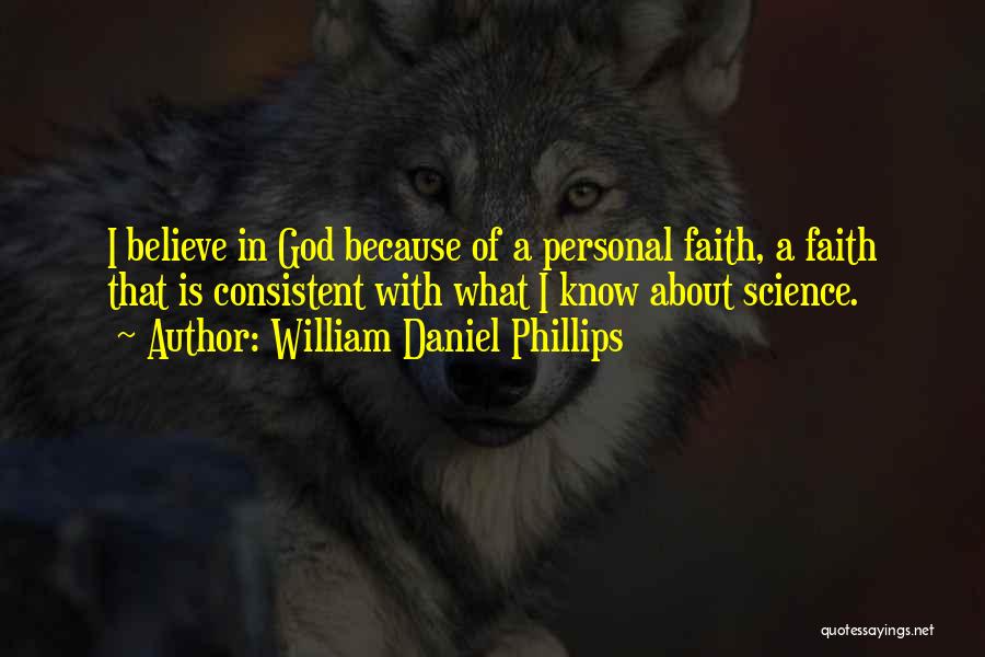 William Daniel Phillips Quotes: I Believe In God Because Of A Personal Faith, A Faith That Is Consistent With What I Know About Science.