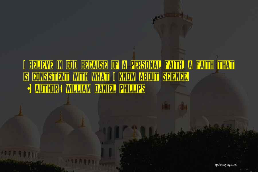William Daniel Phillips Quotes: I Believe In God Because Of A Personal Faith, A Faith That Is Consistent With What I Know About Science.