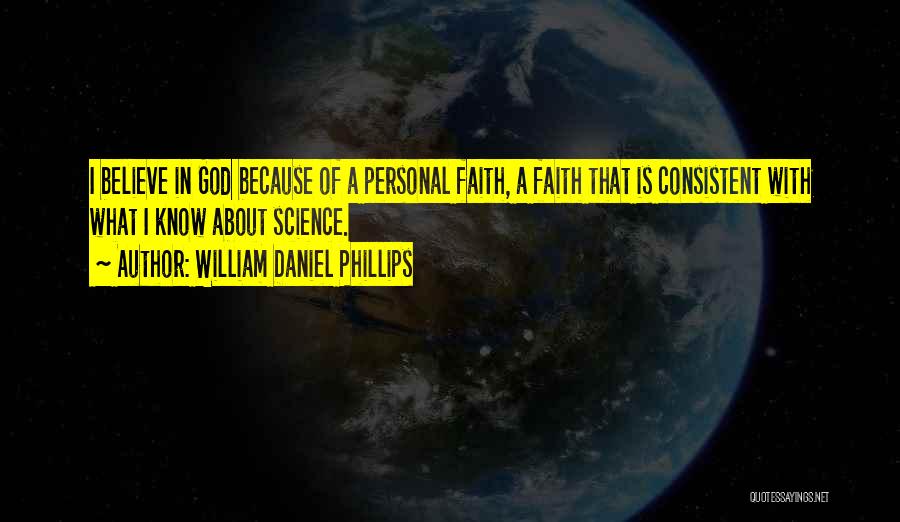 William Daniel Phillips Quotes: I Believe In God Because Of A Personal Faith, A Faith That Is Consistent With What I Know About Science.