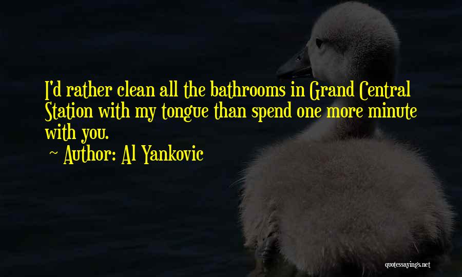 Al Yankovic Quotes: I'd Rather Clean All The Bathrooms In Grand Central Station With My Tongue Than Spend One More Minute With You.