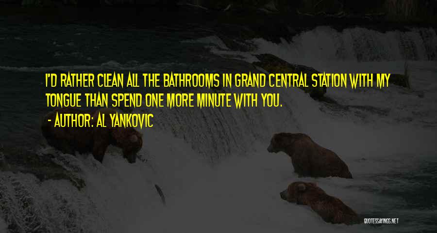 Al Yankovic Quotes: I'd Rather Clean All The Bathrooms In Grand Central Station With My Tongue Than Spend One More Minute With You.