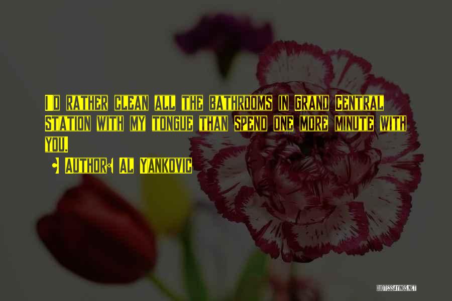 Al Yankovic Quotes: I'd Rather Clean All The Bathrooms In Grand Central Station With My Tongue Than Spend One More Minute With You.