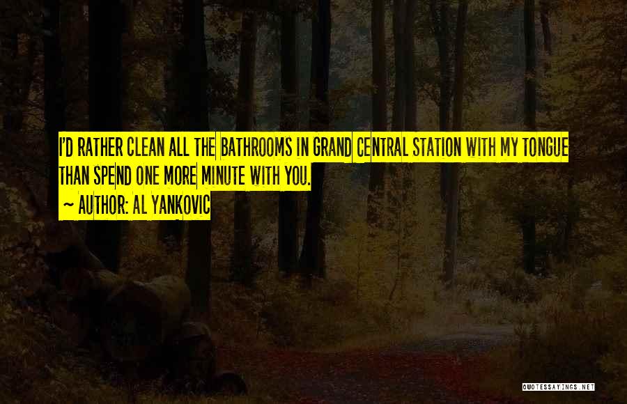 Al Yankovic Quotes: I'd Rather Clean All The Bathrooms In Grand Central Station With My Tongue Than Spend One More Minute With You.