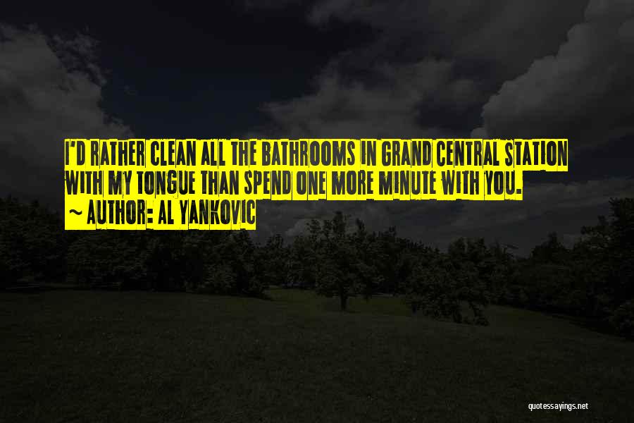 Al Yankovic Quotes: I'd Rather Clean All The Bathrooms In Grand Central Station With My Tongue Than Spend One More Minute With You.