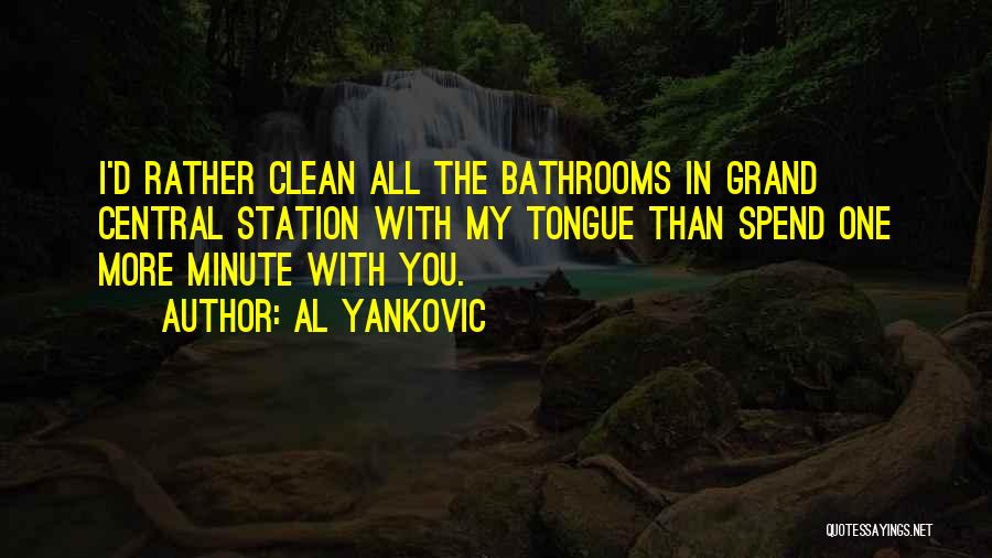 Al Yankovic Quotes: I'd Rather Clean All The Bathrooms In Grand Central Station With My Tongue Than Spend One More Minute With You.