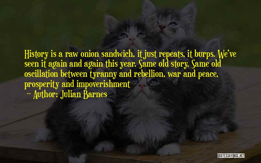 Julian Barnes Quotes: History Is A Raw Onion Sandwich, It Just Repeats, It Burps. We've Seen It Again And Again This Year. Same