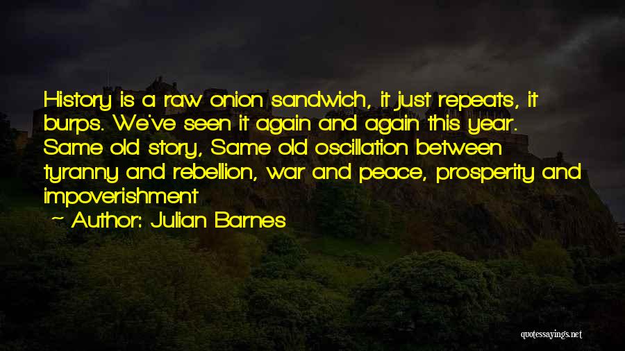 Julian Barnes Quotes: History Is A Raw Onion Sandwich, It Just Repeats, It Burps. We've Seen It Again And Again This Year. Same