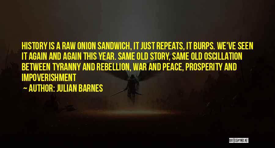 Julian Barnes Quotes: History Is A Raw Onion Sandwich, It Just Repeats, It Burps. We've Seen It Again And Again This Year. Same