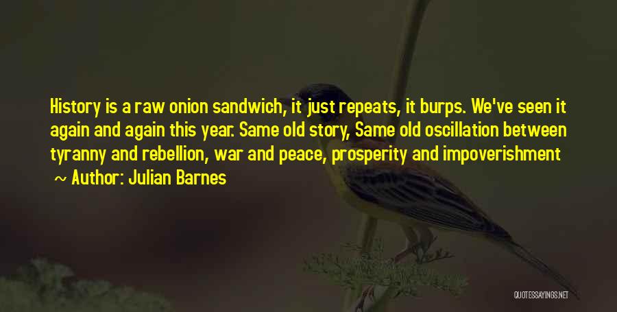 Julian Barnes Quotes: History Is A Raw Onion Sandwich, It Just Repeats, It Burps. We've Seen It Again And Again This Year. Same