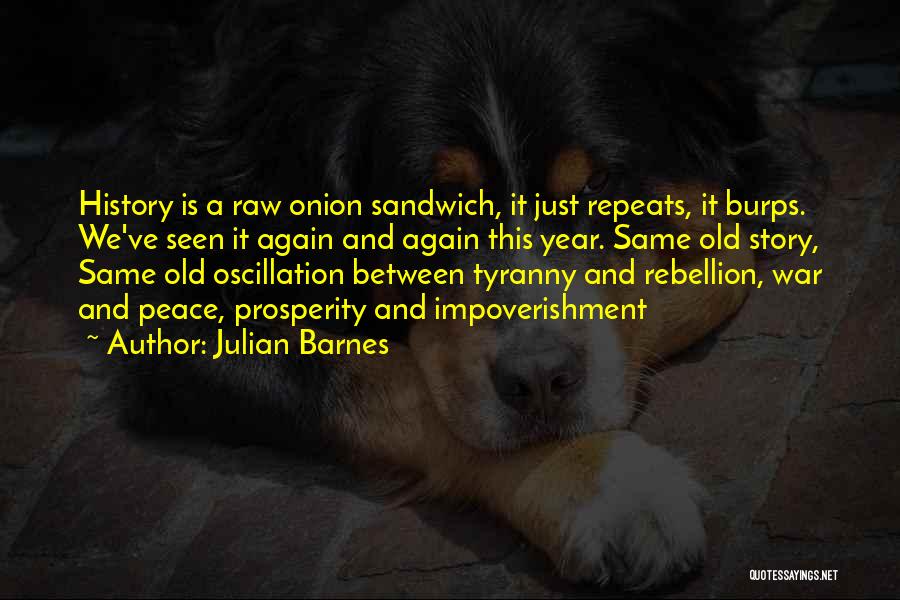 Julian Barnes Quotes: History Is A Raw Onion Sandwich, It Just Repeats, It Burps. We've Seen It Again And Again This Year. Same