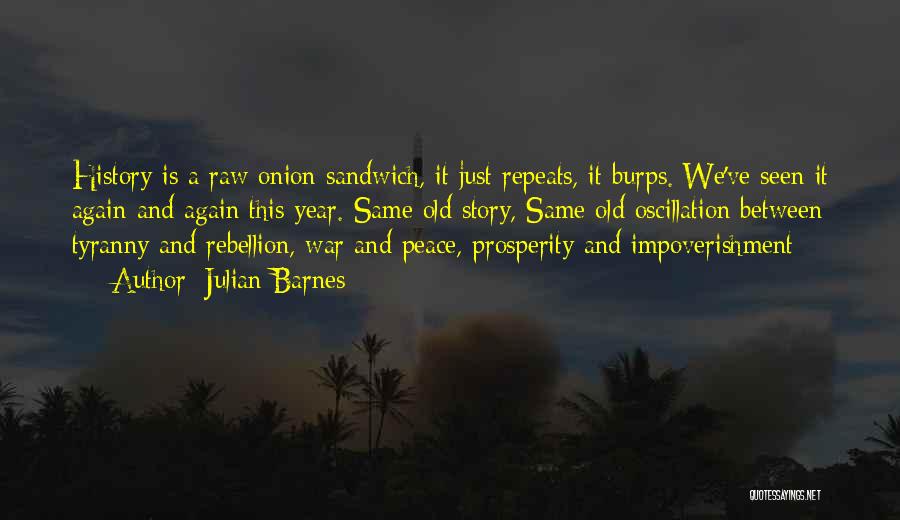 Julian Barnes Quotes: History Is A Raw Onion Sandwich, It Just Repeats, It Burps. We've Seen It Again And Again This Year. Same