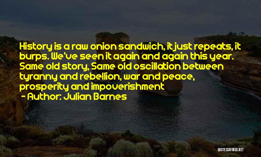 Julian Barnes Quotes: History Is A Raw Onion Sandwich, It Just Repeats, It Burps. We've Seen It Again And Again This Year. Same