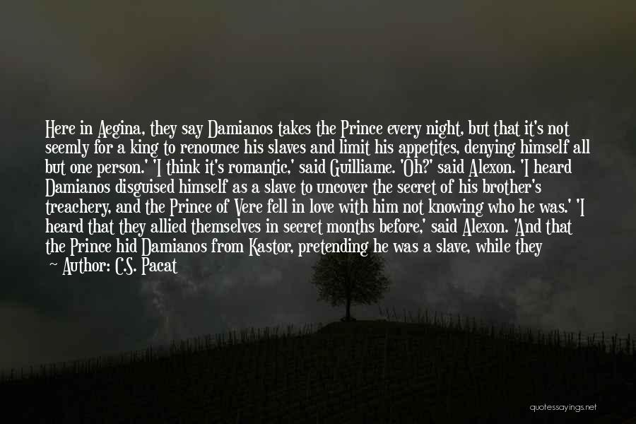 C.S. Pacat Quotes: Here In Aegina, They Say Damianos Takes The Prince Every Night, But That It's Not Seemly For A King To