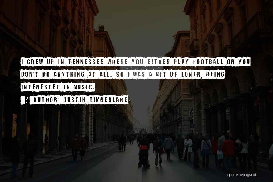 Justin Timberlake Quotes: I Grew Up In Tennessee Where You Either Play Football Or You Don't Do Anything At All. So I Was