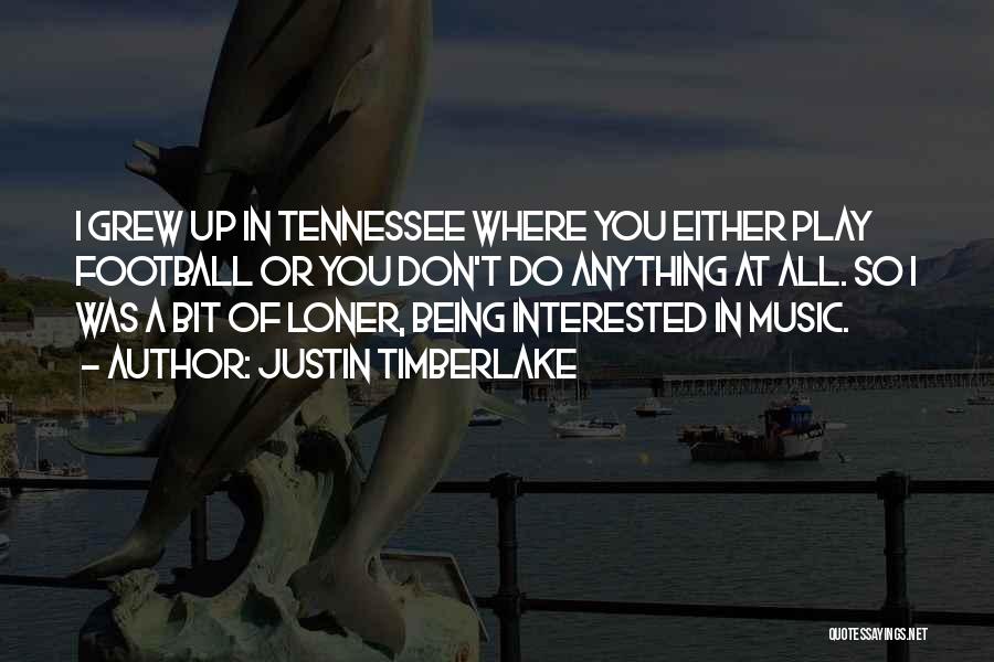 Justin Timberlake Quotes: I Grew Up In Tennessee Where You Either Play Football Or You Don't Do Anything At All. So I Was