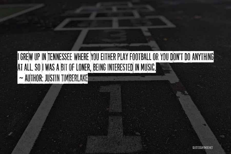 Justin Timberlake Quotes: I Grew Up In Tennessee Where You Either Play Football Or You Don't Do Anything At All. So I Was
