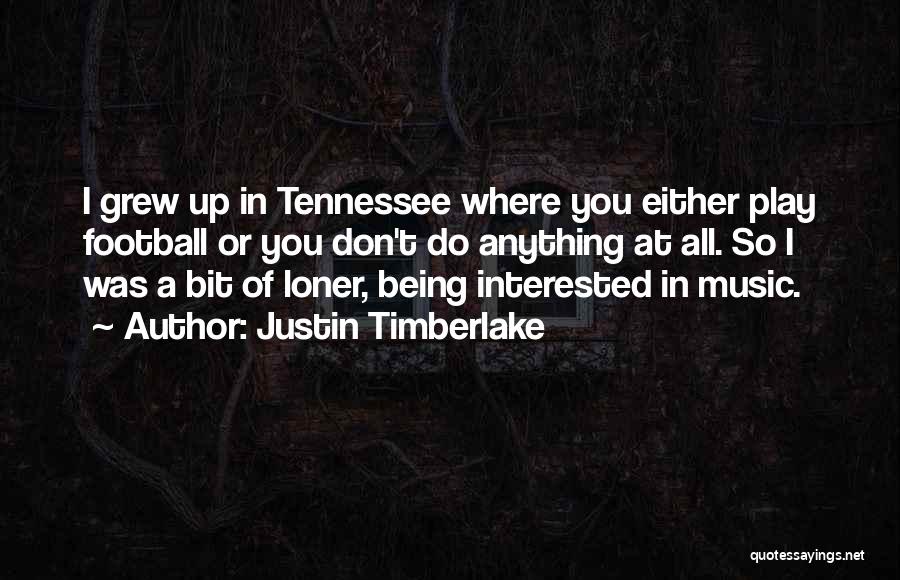 Justin Timberlake Quotes: I Grew Up In Tennessee Where You Either Play Football Or You Don't Do Anything At All. So I Was