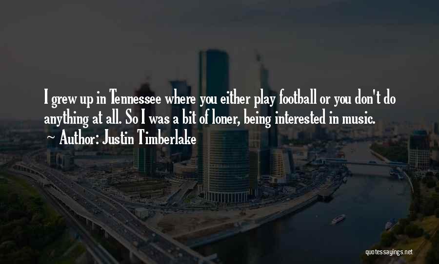 Justin Timberlake Quotes: I Grew Up In Tennessee Where You Either Play Football Or You Don't Do Anything At All. So I Was