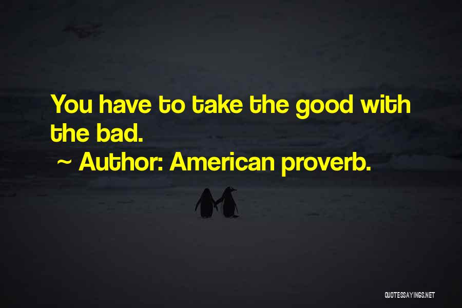 American Proverb. Quotes: You Have To Take The Good With The Bad.