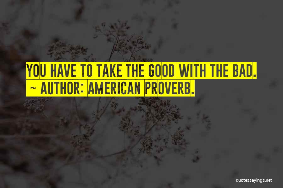 American Proverb. Quotes: You Have To Take The Good With The Bad.