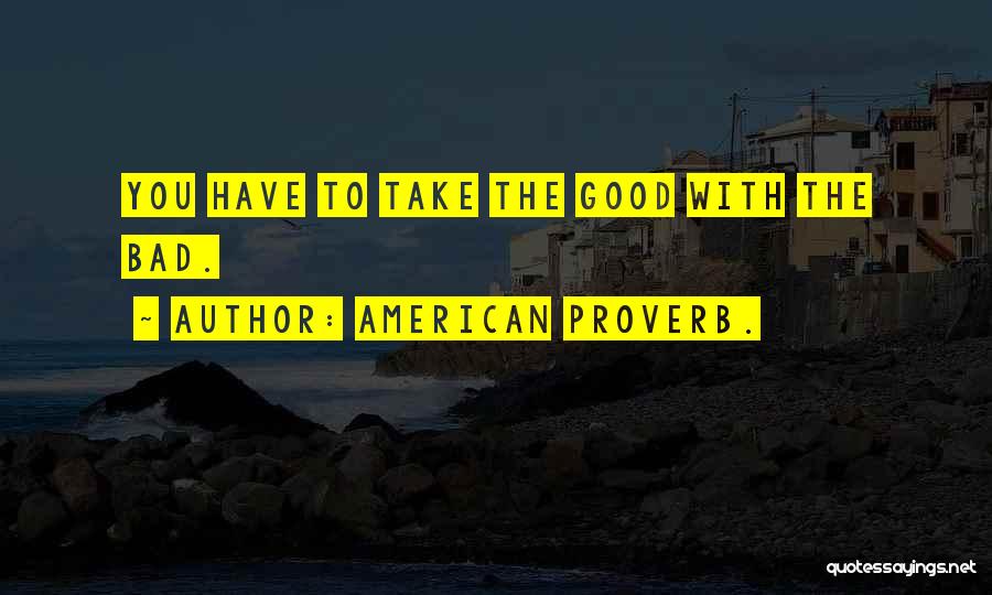 American Proverb. Quotes: You Have To Take The Good With The Bad.