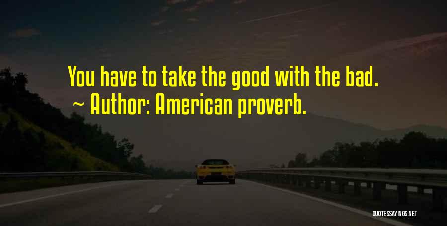 American Proverb. Quotes: You Have To Take The Good With The Bad.