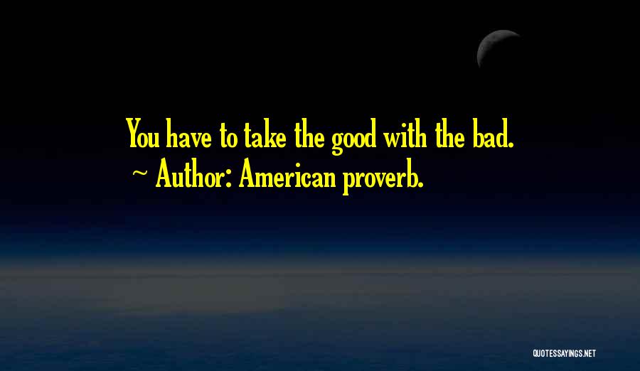 American Proverb. Quotes: You Have To Take The Good With The Bad.