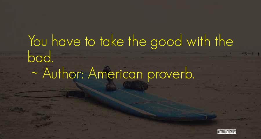 American Proverb. Quotes: You Have To Take The Good With The Bad.