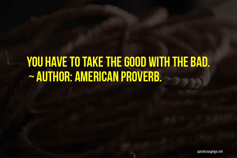 American Proverb. Quotes: You Have To Take The Good With The Bad.