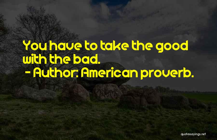 American Proverb. Quotes: You Have To Take The Good With The Bad.