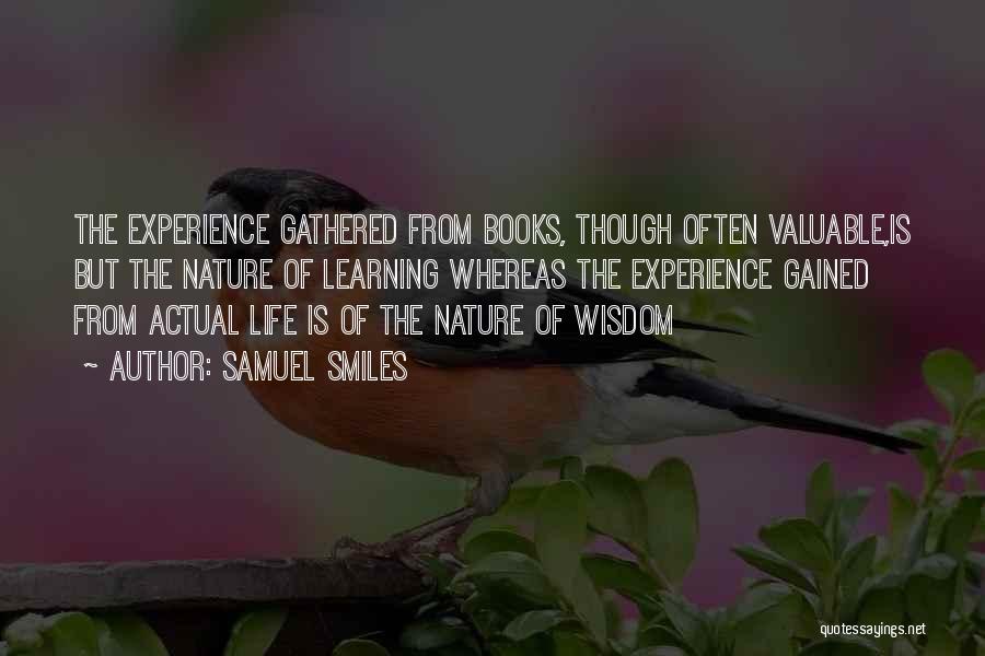 Samuel Smiles Quotes: The Experience Gathered From Books, Though Often Valuable,is But The Nature Of Learning Whereas The Experience Gained From Actual Life