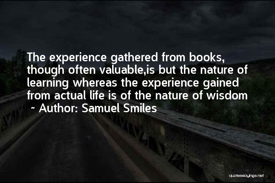 Samuel Smiles Quotes: The Experience Gathered From Books, Though Often Valuable,is But The Nature Of Learning Whereas The Experience Gained From Actual Life