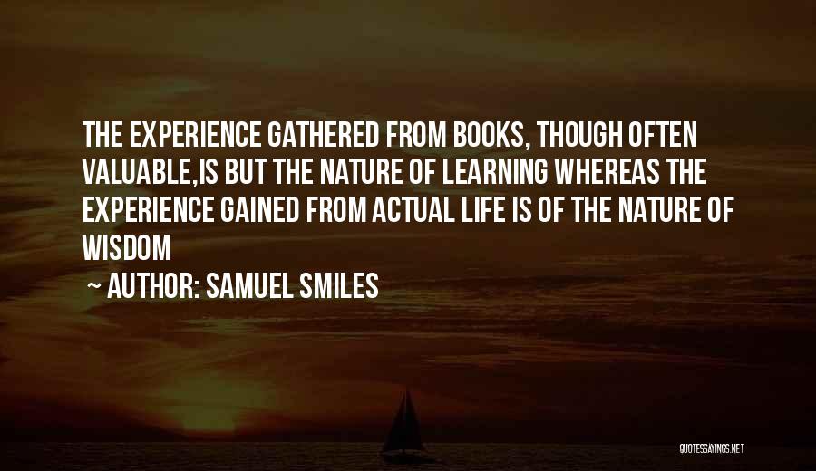 Samuel Smiles Quotes: The Experience Gathered From Books, Though Often Valuable,is But The Nature Of Learning Whereas The Experience Gained From Actual Life