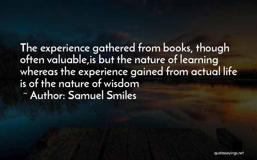 Samuel Smiles Quotes: The Experience Gathered From Books, Though Often Valuable,is But The Nature Of Learning Whereas The Experience Gained From Actual Life