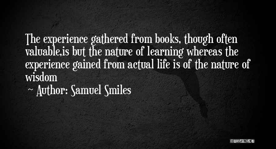 Samuel Smiles Quotes: The Experience Gathered From Books, Though Often Valuable,is But The Nature Of Learning Whereas The Experience Gained From Actual Life