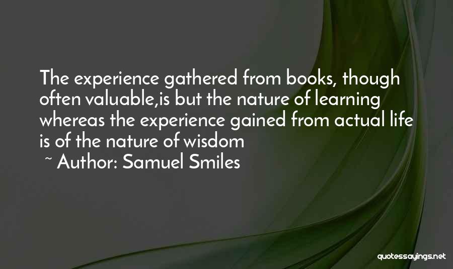 Samuel Smiles Quotes: The Experience Gathered From Books, Though Often Valuable,is But The Nature Of Learning Whereas The Experience Gained From Actual Life