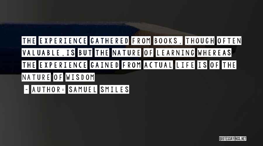 Samuel Smiles Quotes: The Experience Gathered From Books, Though Often Valuable,is But The Nature Of Learning Whereas The Experience Gained From Actual Life