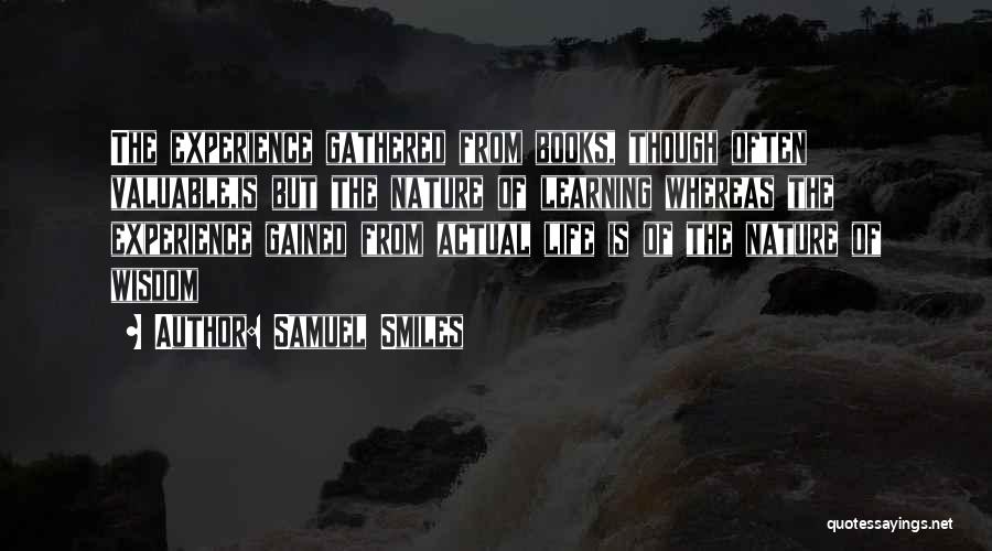 Samuel Smiles Quotes: The Experience Gathered From Books, Though Often Valuable,is But The Nature Of Learning Whereas The Experience Gained From Actual Life