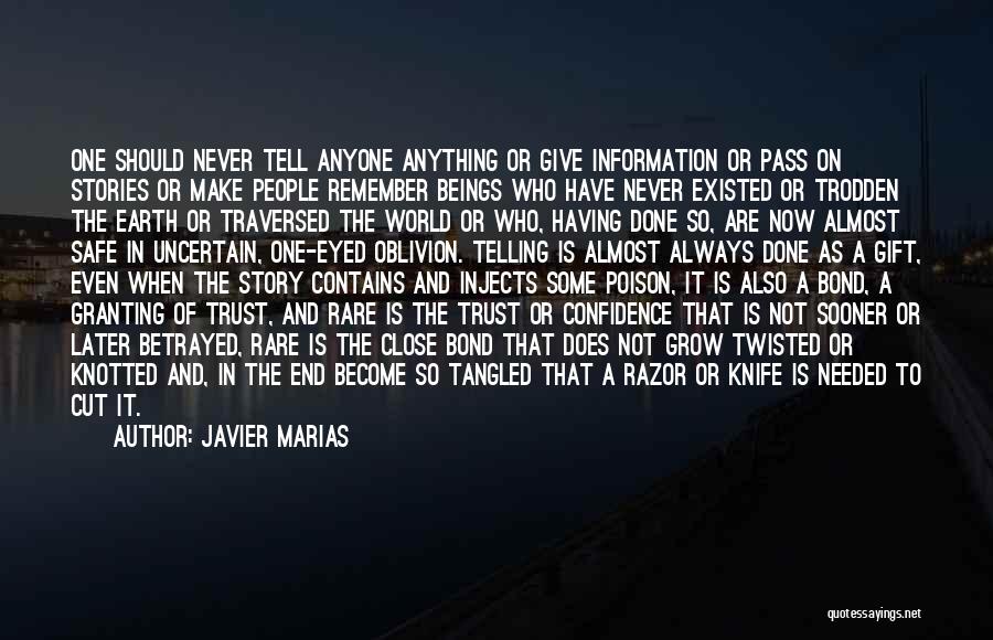 Javier Marias Quotes: One Should Never Tell Anyone Anything Or Give Information Or Pass On Stories Or Make People Remember Beings Who Have