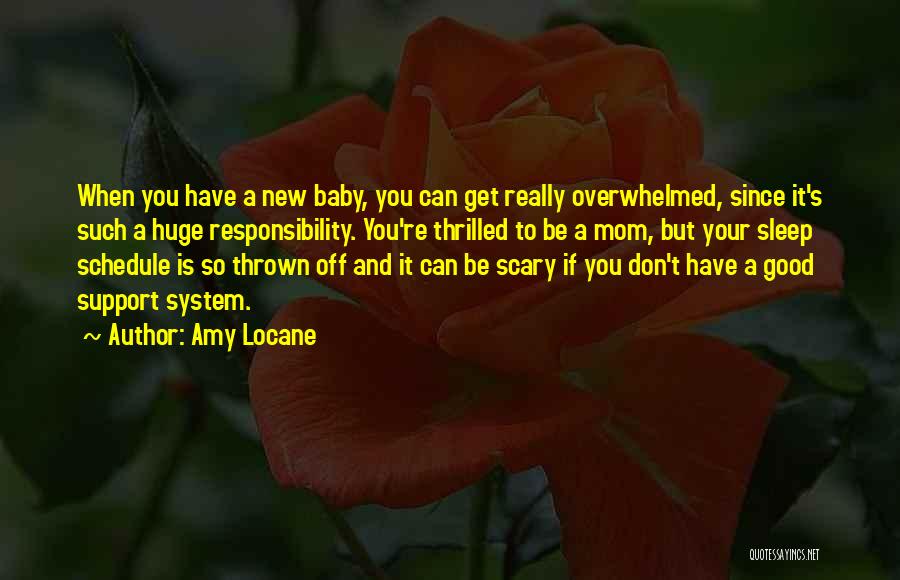 Amy Locane Quotes: When You Have A New Baby, You Can Get Really Overwhelmed, Since It's Such A Huge Responsibility. You're Thrilled To