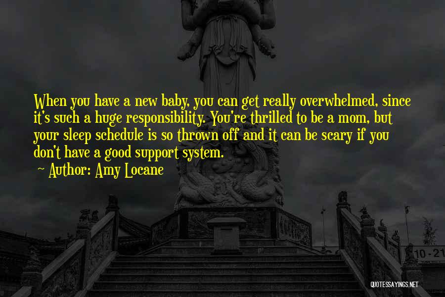 Amy Locane Quotes: When You Have A New Baby, You Can Get Really Overwhelmed, Since It's Such A Huge Responsibility. You're Thrilled To