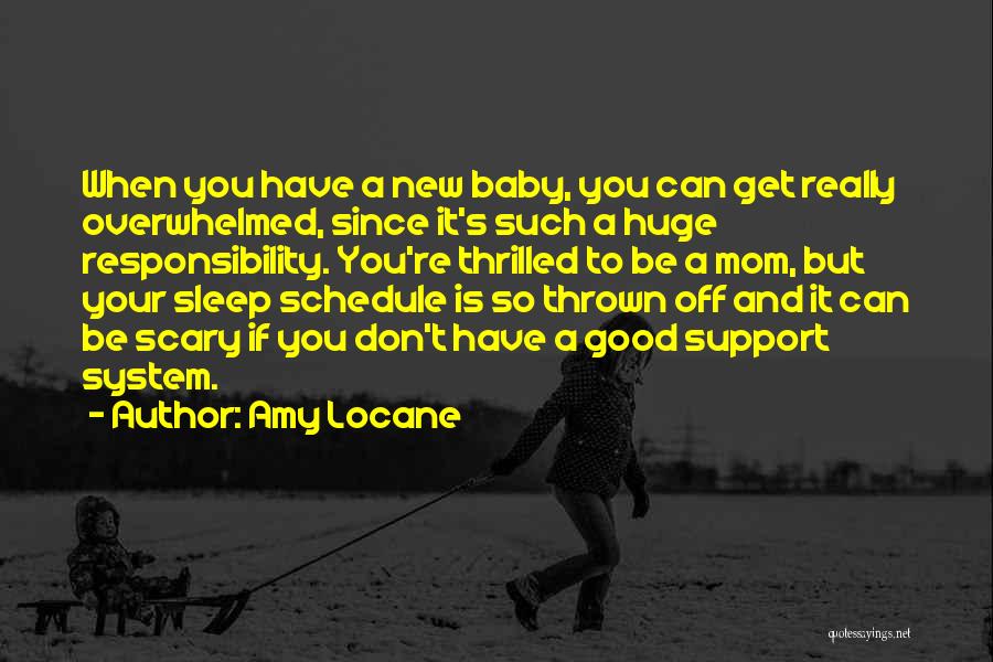 Amy Locane Quotes: When You Have A New Baby, You Can Get Really Overwhelmed, Since It's Such A Huge Responsibility. You're Thrilled To